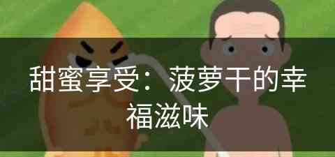 甜蜜享受：菠萝干的幸福滋味(菠萝干甜吗)